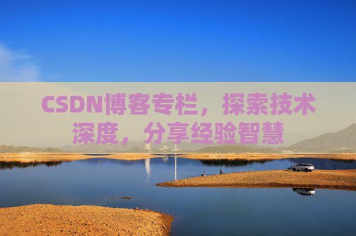 CSDN博客专栏，探索技术深度，分享经验智慧